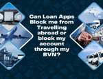 Can Loan Apps Block me from Travelling abroad or block my account through my BVN?